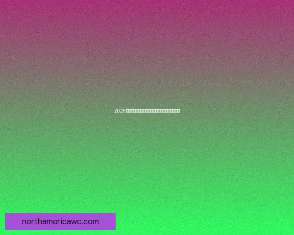 2026世界杯最新排名解析及各支球队夺冠前景全面预测